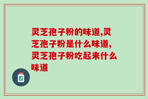 灵芝孢子粉的味道，看完就知道！
