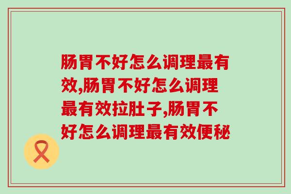 肠胃不好怎么调理最有效，教你一招学会调理