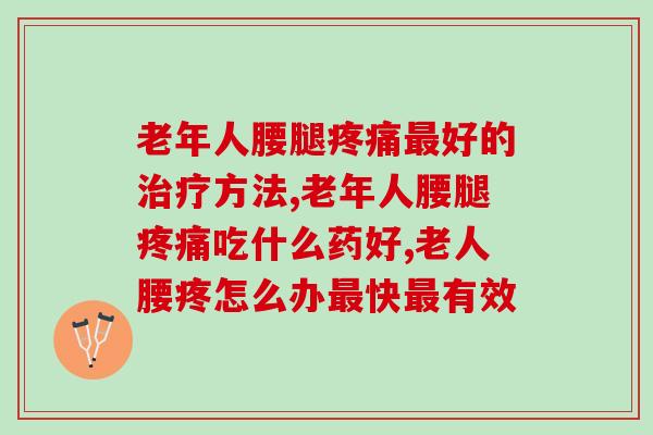 老年人腰腿好的方法,家里有老人必看这篇文章 老年人腰腿好的方法,家里有老人必看这篇文章
