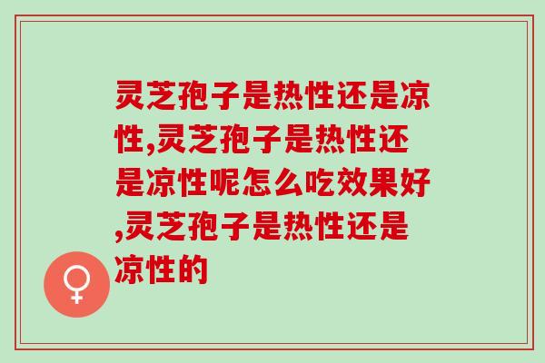 灵芝孢子是热性还是凉性的?原来医典中这样记载! 灵芝孢子是热性还是凉性的?原来医典中这样记载!