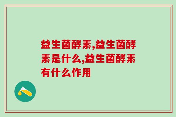 益生菌酵素是什么?它有什么作用呢? 益生菌酵素是什么?它有什么作用呢?