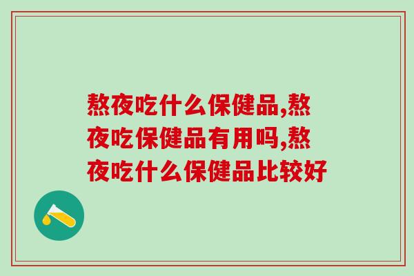 熬夜吃什么保健品，哪种保健品比较好？