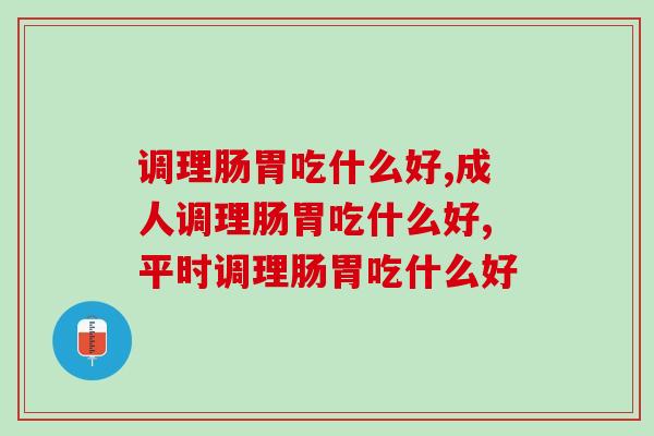 调理肠胃吃什么好?直接有效的莫过于它了! 调理肠胃吃什么好?直接有效的莫过于它了!