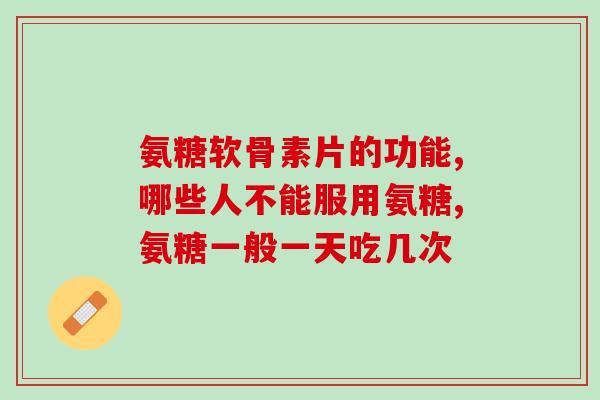 氨糖软骨素片的功能 骨质疏松有救了