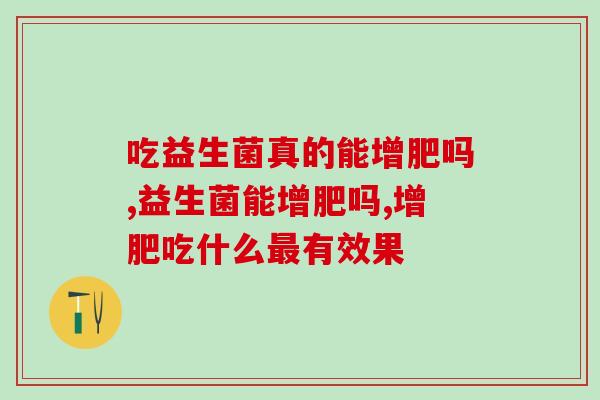 吃益生菌真的能增肥吗？是不是智商税看完就知道