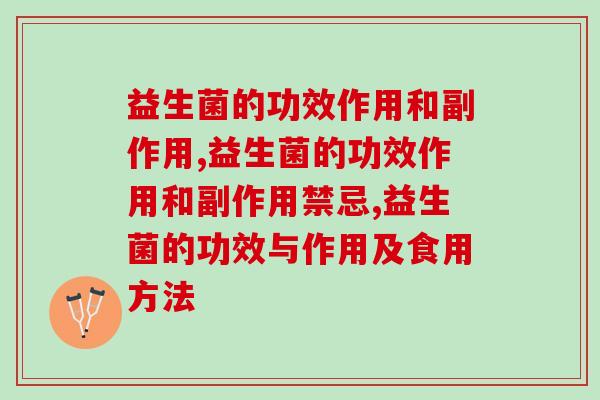 益生菌的功效作用和副作用,你是不是还不知道益生菌还有副作用? 益生菌的功效作用和副作用,你是不是还不知道益生菌还有副作用?