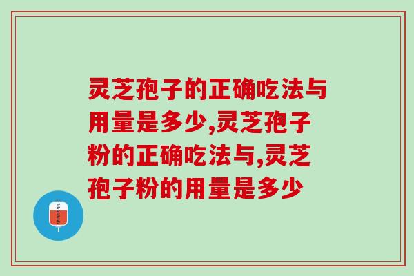 灵芝孢子的正确吃法与用量是多少？核心是这点