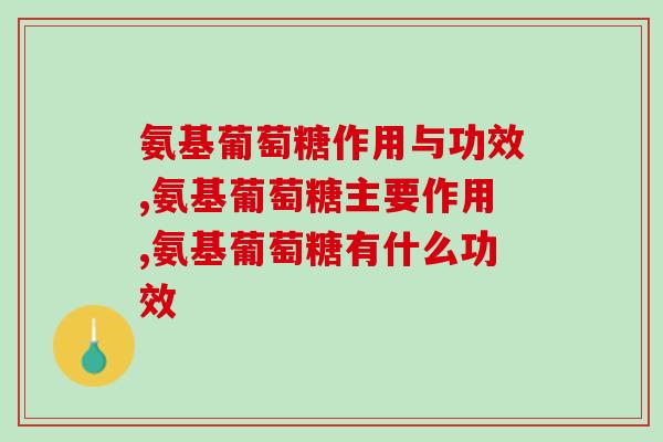 震惊!原来氨基葡萄糖作用与功效有这些! 震惊!原来氨基葡萄糖作用与功效有这些!