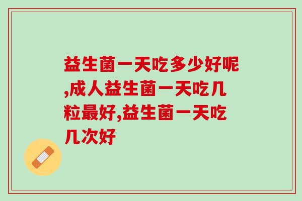 益生菌一天吃多少好呢？吃得越多效果就越显著吗？