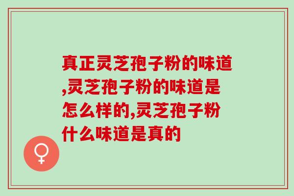 真正灵芝孢子粉的味道？有什么区分的方法？