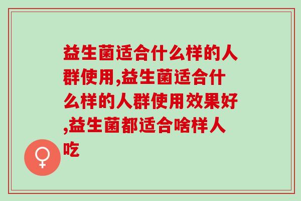 益生菌适合什么样的人群使用？人体的终生“伴侣”！
