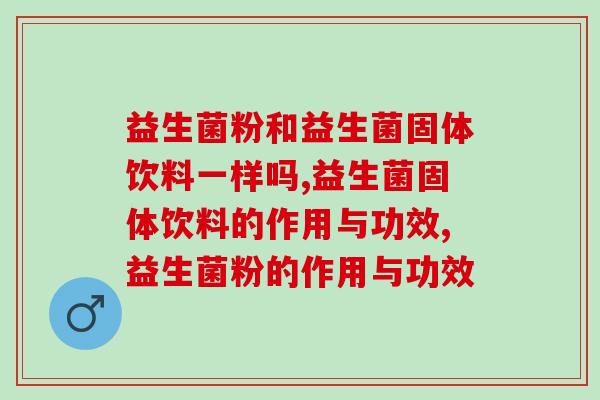 益生菌粉和益生菌固体饮料一样吗？哪个比较好？