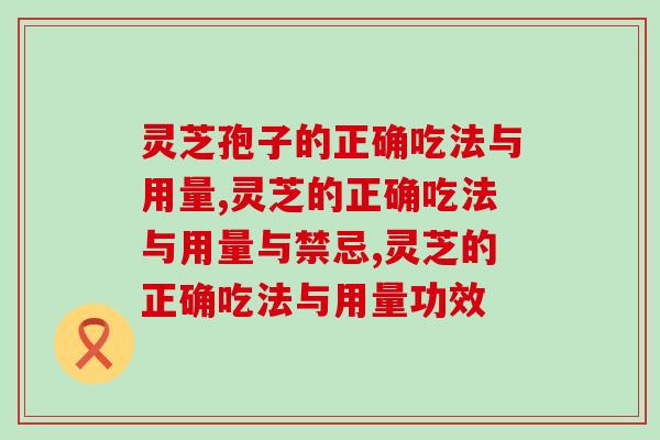 灵芝孢子的正确吃法与用量，怎么吃才有用？