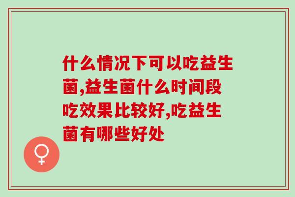什么情况下可以吃益生菌？这三个情况要注意！