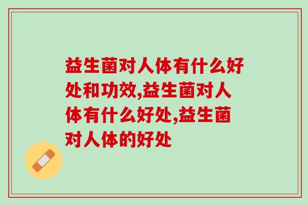 益生菌对人体有什么好处和功效？我们来听听专家怎么回答