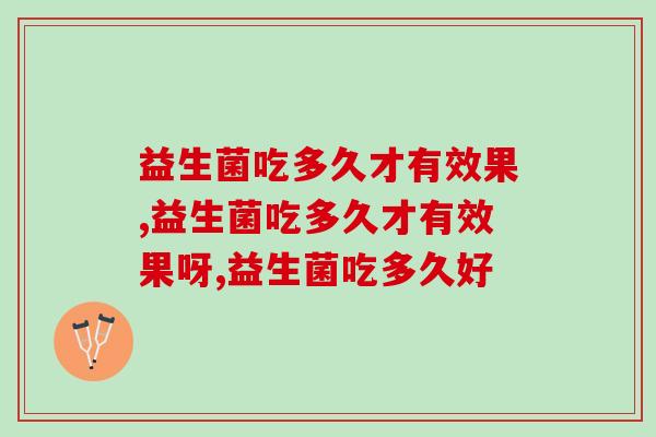 益生菌吃多久才有效果?我们来听听专家的这几点回答 益生菌吃多久才有效果?我们来听听专家的这几点回答
