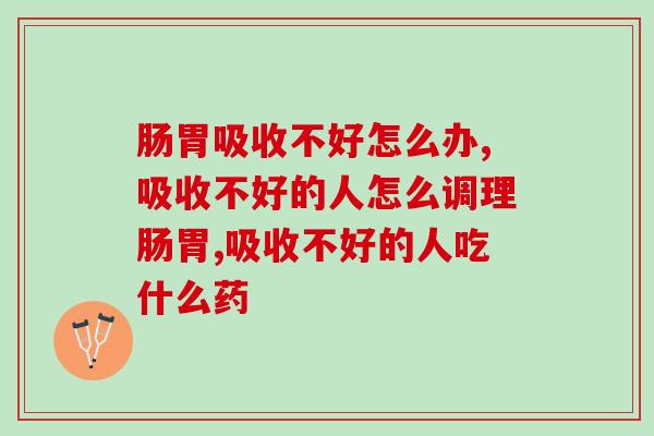 肠胃吸收不好怎么办？益生菌来帮你的肠胃排忧解难