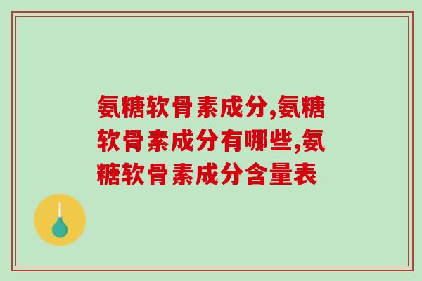 氨糖软骨素成分，什么样的配方才是最好的？
