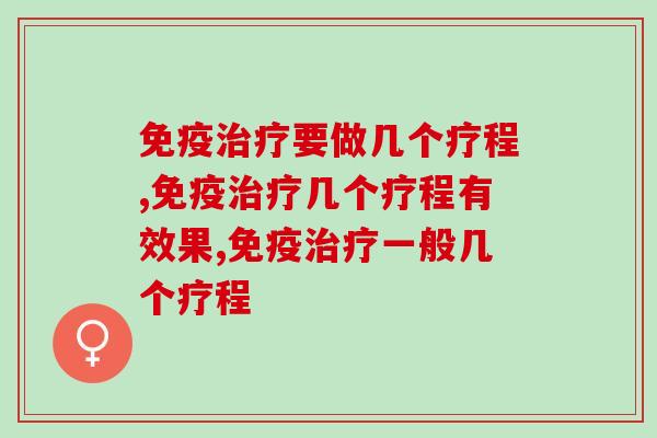免疫治疗要做几个疗程？日常生活怎么提高免疫力？