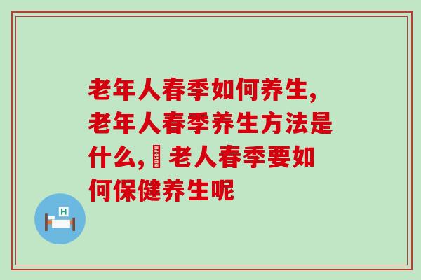 老年人春季如何养生?做好这3点健康一整年 老年人春季如何养生?做好这3点健康一整年