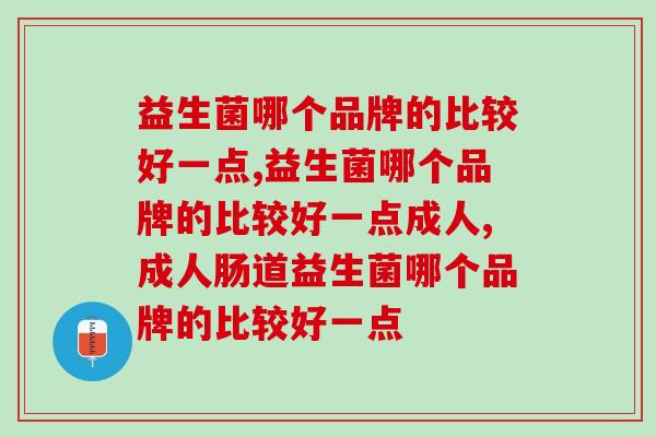 益生菌哪个品牌的比较好一点？不知道别乱买！