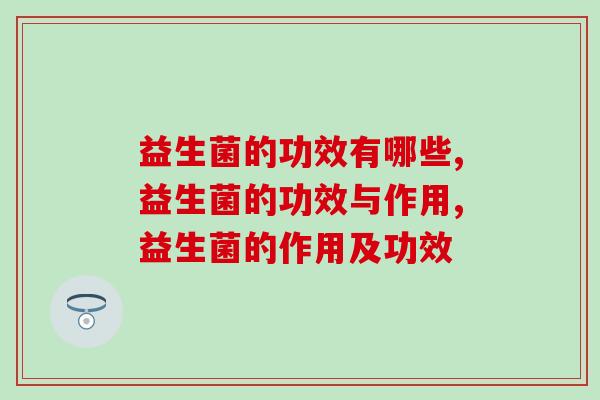 益生菌的功效有哪些？盘点益生菌的七大功效。