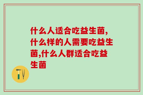 什么人适合吃益生菌？这几类人要注意！
