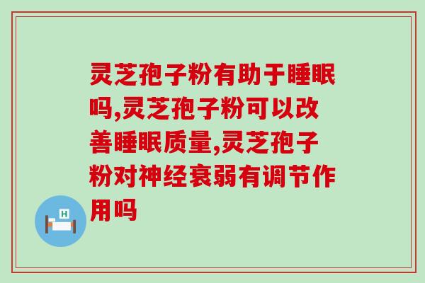 灵芝孢子粉有助于睡眠吗，失眠救星全靠它！