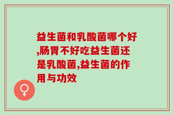 益生菌和乳酸菌哪个好？肠胃专家来为我们详细解答
