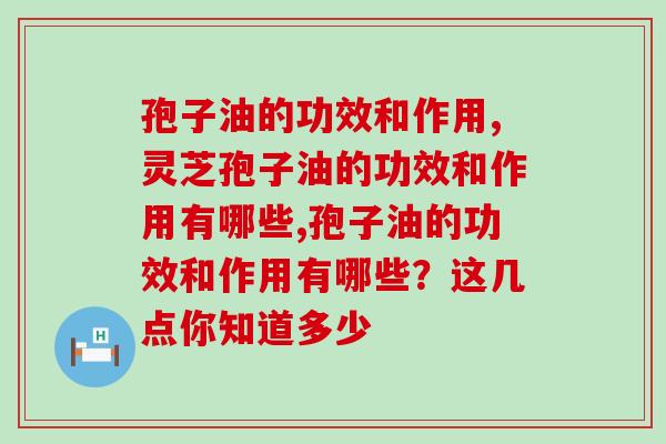 孢子油的功效和作用有哪些？这几点你知道多少