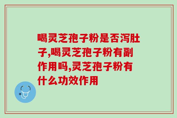 喝灵芝孢子粉是否泻肚子？这种情况正常吗