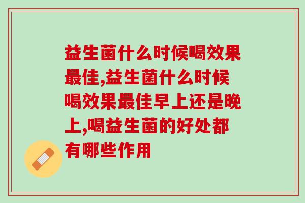 益生菌什么时候喝效果最佳，快来看看这篇保姆级教程！