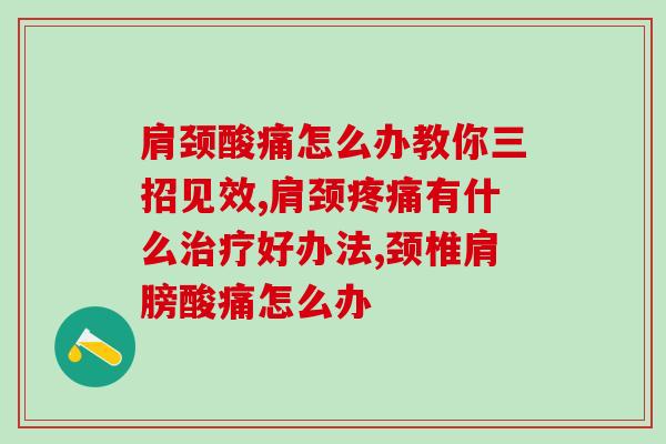 肩颈酸痛怎么办教你三招见效！