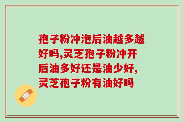 孢子粉冲泡后油越多越好吗？专业人士教你辨别
