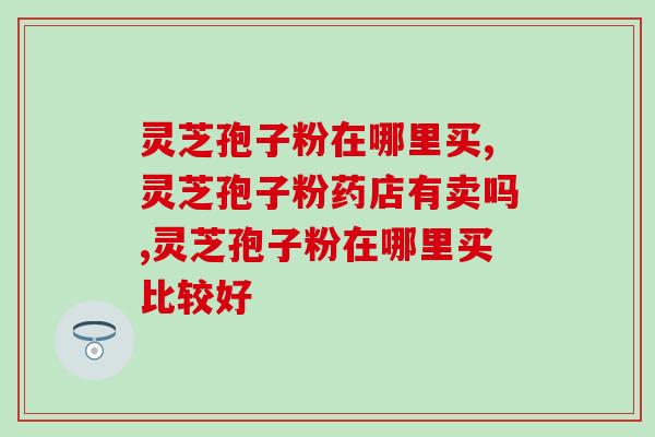 灵芝孢子粉在哪里买？九成消费者选择这两个渠道