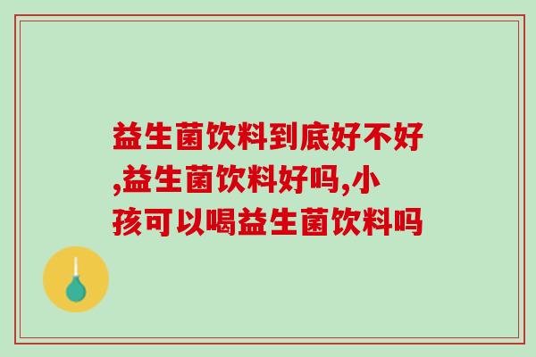 益生菌饮料到底好不好？效果真的和益生菌一模一样吗？