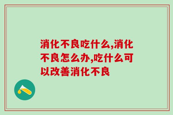 消化不良吃什么？ 益生菌有效果吗？