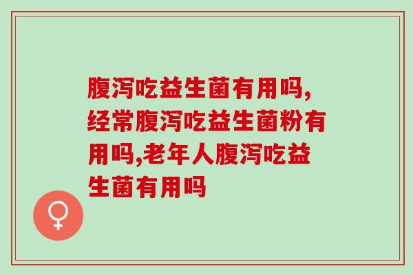 腹泻吃益生菌有用吗？一招止泻