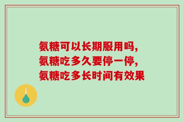 氨糖可以长期服用吗?其实可以这么吃 氨糖可以长期服用吗?其实可以这么吃