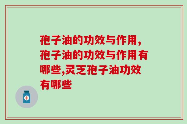 孢子油的功效与作用有哪些？不懂得看过来