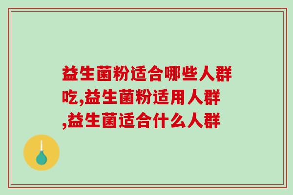 益生菌粉适合哪些人群吃？吃对了效果翻倍！