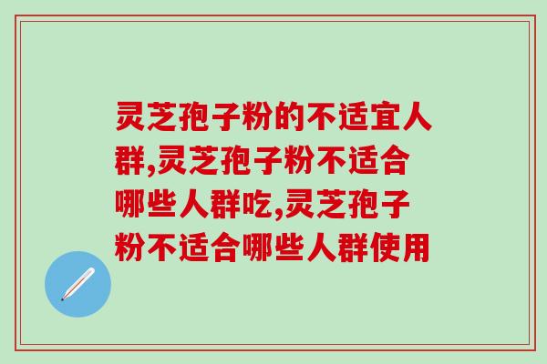 灵芝孢子粉的不适宜人群,现在知道还不算迟! 灵芝孢子粉的不适宜人群,现在知道还不算迟!