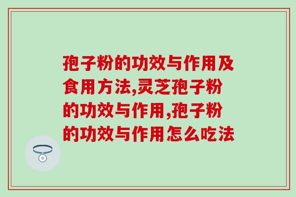 孢子粉的功效与作用及食用方法，你还不知道吗？