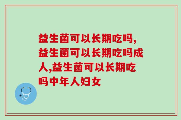 益生菌可以长期吃吗，千万别不知道