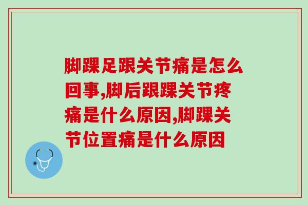 脚踝足跟关节痛是怎么回事？怎么才能更好治疗
