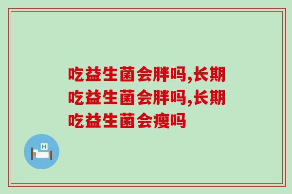 吃益生菌会胖吗？了解这些益生菌知识，你就明白了