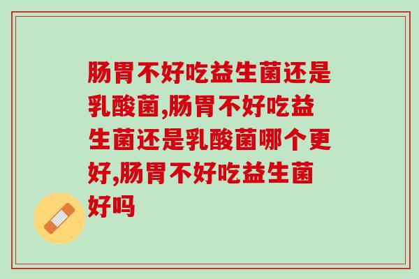 肠胃不好吃益生菌还是乳酸菌？它们差别很大！
