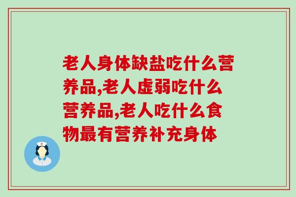 老人身体缺盐吃什么营养品?灵芝孢子粉少量服用补充身体所需 老人身体缺盐吃什么营养品?灵芝孢子粉少量服用补充身体所需
