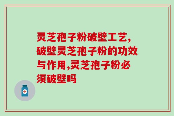 灵芝孢子粉破壁工艺是什么意思？破壁处理加速胃部吸收营养