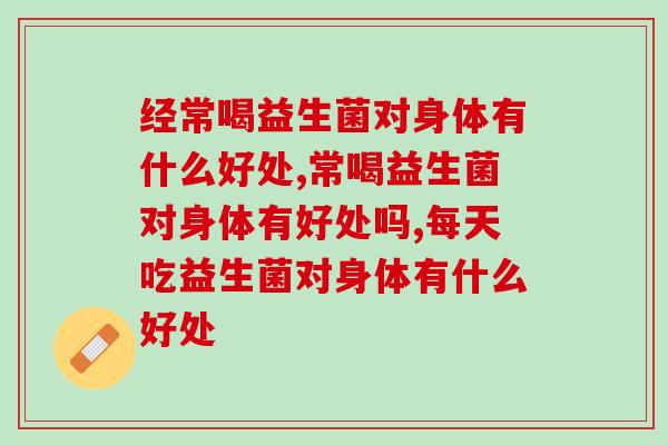 经常喝益生菌对身体有什么好处？你知道哪些？